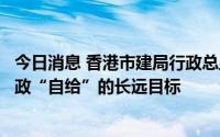 今日消息 香港市建局行政总监：市区更新计划会继续维持财政“自给”的长远目标