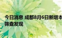 今日消息 成都8月6日新增本土无症状感染者2例，系封控区筛查发现
