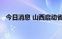 今日消息 山西启动省级防汛四级应急响应