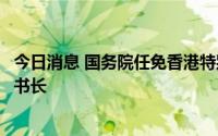 今日消息 国务院任免香港特别行政区维护国家安全委员会秘书长