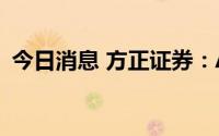 今日消息 方正证券：A股量能有望重新释放