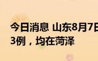 今日消息 山东8月7日新增本土无症状感染者3例，均在菏泽