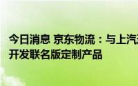 今日消息 京东物流：与上汽通用五菱全面深化合作，将联合开发联名版定制产品
