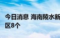 今日消息 海南陵水新增高风险区8个、中风险区8个