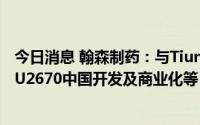 今日消息 翰森制药：与TiumBio订立独家许可协议，负责TU2670中国开发及商业化等