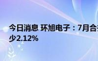 今日消息 环旭电子：7月合并营业收入56.43亿元，环比减少2.12%