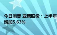 今日消息 亚康股份：上半年归母净利润4647.73万元，同比增加5.63%