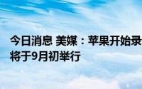 今日消息 美媒：苹果开始录制iPhone 14系列发布会，预计将于9月初举行