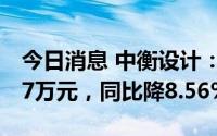 今日消息 中衡设计：上半年归母净利7206.67万元，同比降8.56%