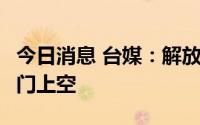 今日消息 台媒：解放军无人机连续5天进入金门上空