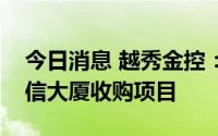 今日消息 越秀金控：公司未参与香港恒大中信大厦收购项目
