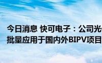 今日消息 快可电子：公司光伏接线盒和光伏连接器产品已大批量应用于国内外BIPV项目