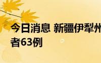 今日消息 新疆伊犁州8月7日新增无症状感染者63例
