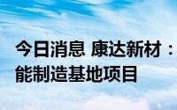 今日消息 康达新材：拟5亿元投建成都康达智能制造基地项目