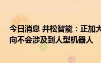 今日消息 井松智能：正加大对AGV产品研发，未来发展方向不会涉及到人型机器人