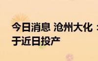 今日消息 沧州大化：年产20万吨双酚A项目于近日投产