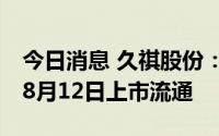 今日消息 久祺股份：1632万股IPO前限售股8月12日上市流通