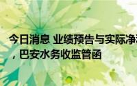今日消息 业绩预告与实际净利润存在较大差异且未及时修正，巴安水务收监管函