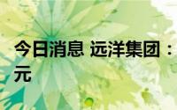 今日消息 远洋集团：7月协议销售额约89.9亿元