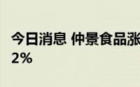今日消息 仲景食品涨超7%，Q2净利同比增62%