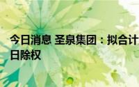 今日消息 圣泉集团：拟合计派发现金红利1.55亿元，8月15日除权