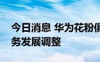 今日消息 华为花粉俱乐部将停止运营，因业务发展调整