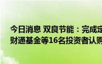 今日消息 双良节能：完成定增募资34.88亿元，京能集团、财通基金等16名投资者认购