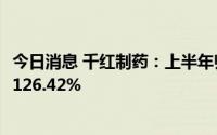 今日消息 千红制药：上半年归母净利润2.02亿元，同比增加126.42%