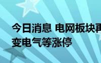 今日消息 电网板块再度走高，中超控股、保变电气等涨停