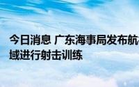 今日消息 广东海事局发布航行警告：南海湛江南三岛东部海域进行射击训练