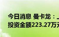 今日消息 曼卡龙：上月新增一家直营门店，投资金额223.27万元