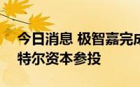 今日消息 极智嘉完成1亿美元E1轮融资，英特尔资本参投