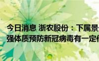 今日消息 浙农股份：下属景岳堂公司配置的中药防疫包对增强体质预防新冠病毒有一定作用