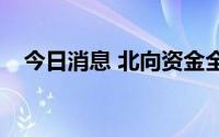 今日消息 北向资金全天净卖出10.75亿元