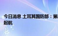 今日消息 土耳其国防部：第四批运粮船中的两艘已从乌克兰起航