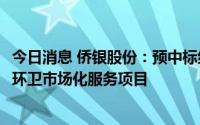 今日消息 侨银股份：预中标约8.28亿元江西省南昌市西湖区环卫市场化服务项目
