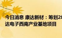 今日消息 康达新材：筹划2年未有实质性进展，终止成都康达电子西南产业基地项目