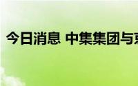 今日消息 中集集团与京东集团达成战略合作