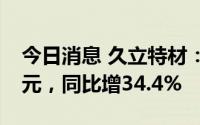 今日消息 久立特材：上半年归母净利5.06亿元，同比增34.4%