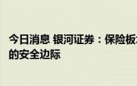 今日消息 银河证券：保险板块估值处于历史低位，具备较高的安全边际