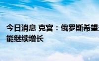 今日消息 克宫：俄罗斯希望未来在国际贸易中本币使用份额能继续增长
