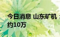 今日消息 山东矿机：截至7月20日股东人数约10万