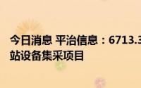 今日消息 平治信息：6713.38万元预中标中国移动扩展型皮站设备集采项目