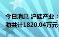 今日消息 沪硅产业：2022年以来获得政府补助共计1820.04万元