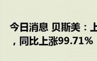 今日消息 贝斯美：上半年净利润7474.6万元，同比上涨99.71%
