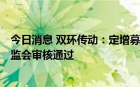 今日消息 双环传动：定增募资不超19.89亿元申请获中国证监会审核通过