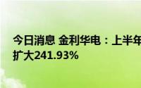 今日消息 金利华电：上半年扣非后亏损1476.1万元，同比扩大241.93%