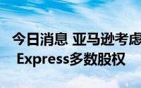 今日消息 亚马逊考虑收购印度物流公司Ecom Express多数股权