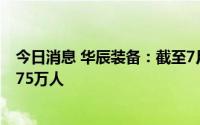今日消息 华辰装备：截至7月29日，公司股票持有人数为2.75万人