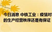 今日消息 中铁工业：疫情对公司造成一定影响，但公司正常的生产经营秩序还是有保证